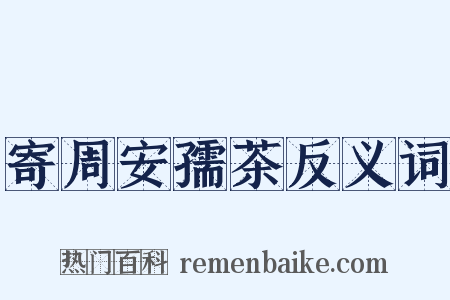 寄周安孺茶反义词是什么意思的图片